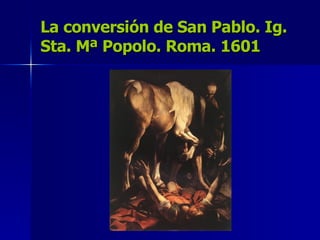 La conversión de San Pablo. Ig. Sta. Mª Popolo. Roma. 1601 