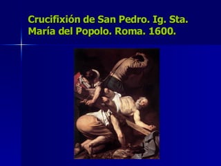 Crucifixión de San Pedro.  Ig. Sta. María del Popolo. Roma. 1600. 
