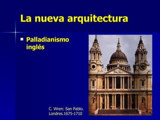 La nueva arquitectura Palladianismo inglés C. Wren: San Pablo. Londres.1675-1710  