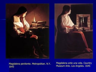 Magdalena ante una vela. Country Museum Arte. Los Angeles. 1645 Magdalena penitente. Metropolitan. N.Y. 1643 