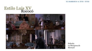 Estilo Luis XV
Rococó
EL BARROCO S. XVII - XVIII
Película:
La Marquesa de
Mertueil
 