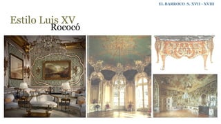 Estilo Luis XV
Rococó
EL BARROCO S. XVII - XVIII
 