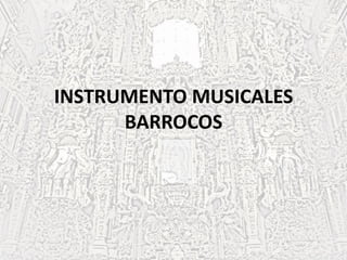 INSTRUMENTO MUSICALES
BARROCOS
 