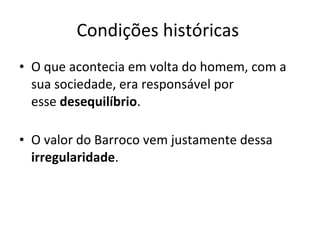 Condições históricas  O que acontecia em volta do homem, com a sua sociedade, era responsável por esse  desequilíbrio . O valor do Barroco vem justamente dessa  irregularidade .  