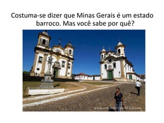 Costuma-se dizer que Minas Gerais é um estado barroco. Mas você sabe por quê? 