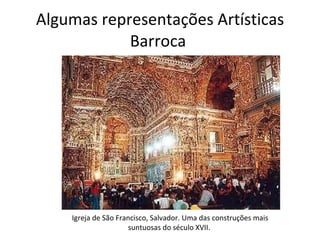 Algumas representações Artísticas Barroca  Igreja de São Francisco, Salvador. Uma das construções mais suntuosas do século XVII.  