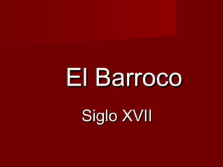 El Barroco
 Siglo XVII
 
