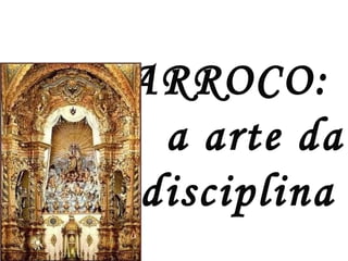 BARROCO:
a arte da
indisciplina
 
