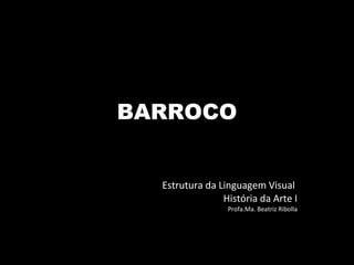 BARROCO Estrutura da Linguagem Visual  História da Arte I Profa.Ma. Beatriz Ribolla 