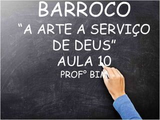 BARROCO
“A ARTE A SERVIÇO
DE DEUS”
AULA 10
PROF° BIM
 