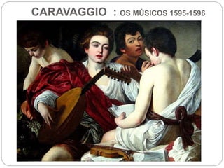 CARAVAGGIO : OS MÚSICOS 1595-1596
 