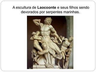 A escultura de Laocoonte e seus filhos sendo
devorados por serpentes marinhas.
 