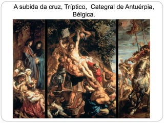 A subida da cruz, Tríptico, Categral de Antuérpia,
Bélgica.
 