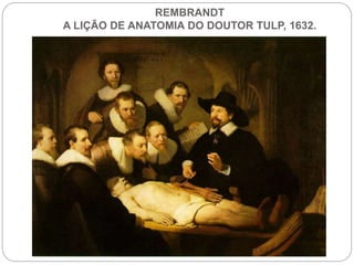 REMBRANDT
A LIÇÃO DE ANATOMIA DO DOUTOR TULP, 1632.
 