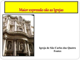Maior expressão são as Igrejas
Igreja de São Carlos das Quatro
Fontes
 