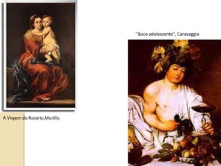 A Virgem do Rosário,Murillo. ‘ ’ Baco adolescente", Caravaggio 