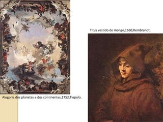 Alegoria dos planetas e dos continentes,1752,Tiepolo. Titus vestido de monge,1660,Rembrandt . 