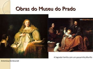 Obras do Museu do Prado Artemísia,Rembrandt A Sagrada Família com um passarinho,Murillo 
