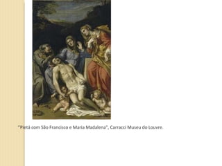 ‘’ Pietá com São Francisco e Maria Madalena", Carracci Museu do Louvre. 