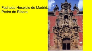 Fachada Hospicio de Madrid.
Pedro de Ribera
 