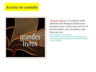 Assista no youtube

                     “Grandes Livros” é um projeto multi-
                     plataforma de divulgação da literatura
                     portuguesa que envolve uma série de 12
                     documentários, com 50 minutos cada
                     Leia mais em:
                     http://ebooksgratis.com.br/filmes-e-
                     documentarios/documentario-navegacoes-sophia-de-mello-
                     breyner-andresen-serie-grandes-livros-%e2%80%93-episodio-
                     xii/#ixzz1livSVJNL
 