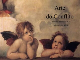 Arte
do Conflito
  meados do século XVI
   até o século XVIII
 