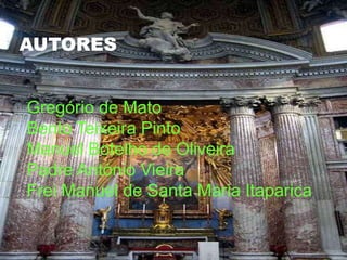 AutoresGregório de MatoBento Teixeira Pinto Manuel Botelho de Oliveira Padre António Vieira Frei Manuel de Santa Maria Itaparica