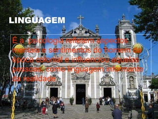 LinguagemÉ a psicologia refletem aspectos mentais e sentimentos do homem da época colonial e influenciou aquelas pessoas, como linguagem informante da realidade.