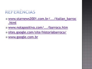 Referênciaswww.starnews2001.com.br/.../italian_barroc.htmlwww.notapositiva.com/.../barroco.htmsites.google.com/site/historiabarroca/www.google.com.br