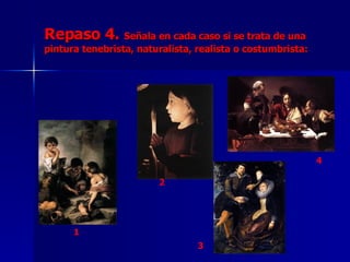 Repaso 4.  Señala en cada caso si se trata de una pintura tenebrista, naturalista, realista o costumbrista: 1 2 3 4 