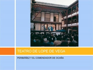 TEATRO DE LOPE DE VEGA
PERIBÁÑEZ Y EL COMENDADOR DE OCAÑA
 