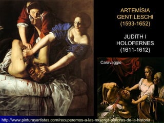 ARTEMÍSIA
GENTILESCHI
(1593-1652)
JUDITH I
HOLOFERNES
(1611-1612)
Caravaggio
http://www.pinturayartistas.com/recuperemos-a-las-mujeres-pintoras-de-la-historia
 
