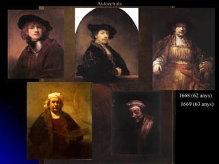 AutoretratsAutoretrats
1629 (23 anys)
1634 (28 anys)
1633 (27 anys)
1640 (34 anys)
1643 (37 anys)
1658 (52 anys)
1659 (53 anys)
1660 (54 anys)
1661 (55 anys)
1668 (62 anys)
1669 (63 anys)
 