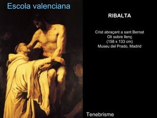 Escola valencianaEscola valenciana
TenebrismeTenebrisme
RIBALTARIBALTA
Crist abraçant a sant BernatCrist abraçant a sant Bernat
Oli sobre llençOli sobre llenç
(158 x 133 cm)(158 x 133 cm)
Museu del Prado, MadridMuseu del Prado, Madrid
 