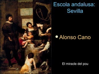 Escola andalusa:Escola andalusa:
SevillaSevilla
Alonso CanoAlonso Cano
El miracle del pouEl miracle del pou
 