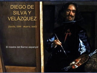 DIEGO DEDIEGO DE
SILVA YSILVA Y
VELÁZQUEZVELÁZQUEZ
(Sevilla, 1599 - Madrid, 1660)(Sevilla, 1599 - Madrid, 1660)
El mestre del Barroc espanyolEl mestre del Barroc espanyol
 