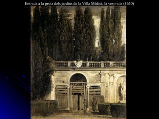 Entrada a la gruta dels jardins de la Villa Médici, la vesprada (1650)
 
