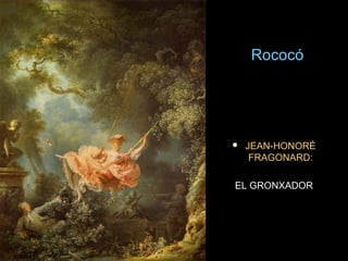 RococóRococó
 JEAN-HONORÉ 
FRAGONARD:
EL GRONXADOR
 