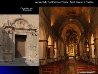 Esglesia roser Esglesia roser 
CiutadellaCiutadella
convent de Sant Vicenç Ferrer i Sant Jaume a Eivissa.
 
