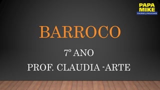 BARROCO
7º ANO
PROF. CLAUDIA -ARTE
 