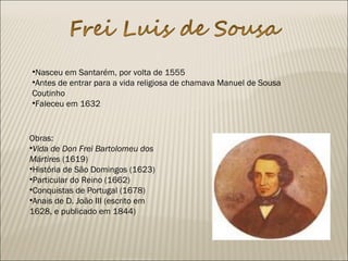 •Nasceu em Santarém, por volta de 1555
•Antes de entrar para a vida religiosa de chamava Manuel de Sousa
Coutinho
•Faleceu em 1632
Obras:
•Vida de Don Frei Bartolomeu dos
Mártires (1619)
•História de São Domingos (1623)
•Particular do Reino (1662)
•Conquistas de Portugal (1678)
•Anais de D. João III (escrito em
1628, e publicado em 1844)
 