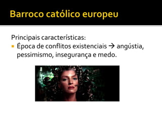 Principais características:
 Época de conflitos existenciais  angústia,
pessimismo, insegurança e medo.
 
