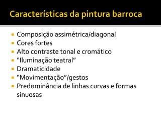  Composição assimétrica/diagonal
 Cores fortes
 Alto contraste tonal e cromático
 “Iluminação teatral”
 Dramaticidade
 “Movimentação”/gestos
 Predominância de linhas curvas e formas
sinuosas
 