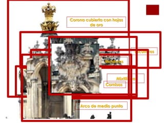 Corona cubierta con hojas
         de oro




                              Esculturas

                Molduras



                     Mixtilínea
                Cornisas




    Arco de medio punto
 