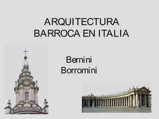ARQUITECTURA
BARROCA EN ITALIA

     Bernini
    Borromini
 