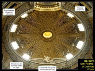 Profusa
Esculturas se                                      decoración
 integran en
  estructura




                                                           BERNINI
         Articulación de                               Sant’Andrea
         cúpula ovalada
             en gajos      Artesonado hexagonal
                                                        al Quirinale
                           (símbolo Urbano VIII)                Cúpula
 