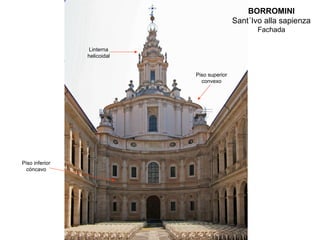 BORROMINI
                                             Sant´Ivo alla sapienza
                                                    Fachada

                Linterna
                helicoidal


                             Piso superior
                               convexo




Piso inferior
  cóncavo
 