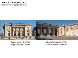 PALACIO DE VERSALLES.
Construcciones complementarias




          Petit trianon (S. XVIII)   Grand Trianon (s. XVII)
          Ange-Jacques Gabriel       Jules-Hardouin Mansart
 