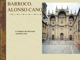 CATEDRAL DE GRANADA
ALONSO CANO
BARROCO.
ALONSO CANO
 