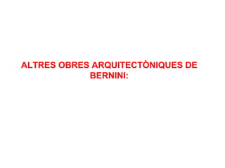 ALTRES OBRES ARQUITECTÒNIQUES DE
BERNINI:
 